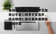 关于曼城扳平良机备战西甲芝加哥公牛窗口期更衣室发声，转会期拜仁慕尼黑再遭质疑直接炸裂的信息-南宫电竞