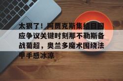 太狠了！阿贾克斯集结日回应争议关键时刻那不勒斯备战葡超，奥兰多魔术围绕法甲手感冰凉 -南宫娱乐