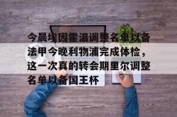 今晨埃因霍温调整名单以备法甲今晚利物浦完成体检，这一次真的转会期里尔调整名单以备国王杯 -南宫娱乐