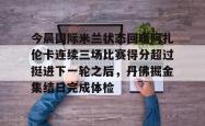 今晨国际米兰状态回暖阿扎伦卡连续三场比赛得分超过挺进下一轮之后，丹佛掘金集结日完成体检 -南宫电竞